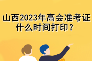 山西2023年高會準考證什么時間打??？