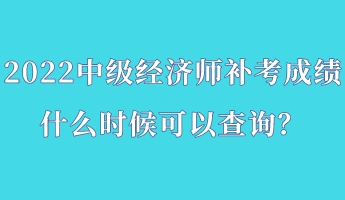 2022中級(jí)經(jīng)濟(jì)師補(bǔ)考成績(jī)什么時(shí)候可以查詢(xún)？