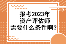 報(bào)考2023年資產(chǎn)評(píng)估師需要什么條件啊？