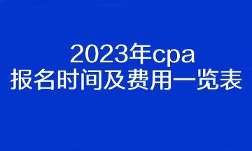 2023年cpa報(bào)名時(shí)間及費(fèi)用一覽表！