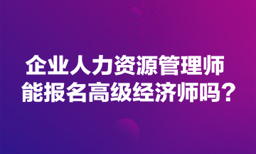 企業(yè)人力資源管理師能報名高級經(jīng)濟師嗎？