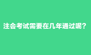 注會考試需要在幾年內(nèi)通過？