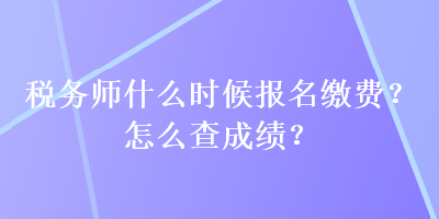 稅務師什么時候報名繳費？怎么查成績？