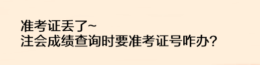 準(zhǔn)考證丟了注會成績查詢時要準(zhǔn)考證號咋辦？