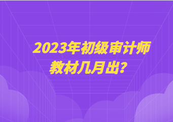 2023年初級(jí)審計(jì)師教材幾月出？