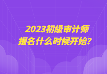 2023初級(jí)審計(jì)師報(bào)名什么時(shí)候開始？