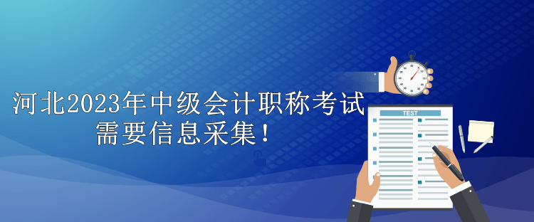 河北2023年中級會計職稱考試需要信息采集！