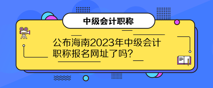 公布海南2023年中級會計職稱報名網(wǎng)址了嗎？