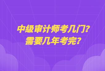 中級審計師考幾門？需要幾年考完？