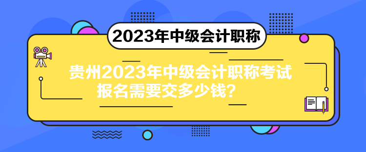 貴州2023年中級(jí)會(huì)計(jì)職稱(chēng)考試報(bào)名需要交多少錢(qián)？