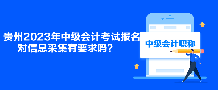 貴州2023年中級會計考試報名對信息采集有要求嗎？