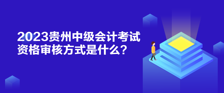 2023貴州中級(jí)會(huì)計(jì)考試資格審核方式是什么？