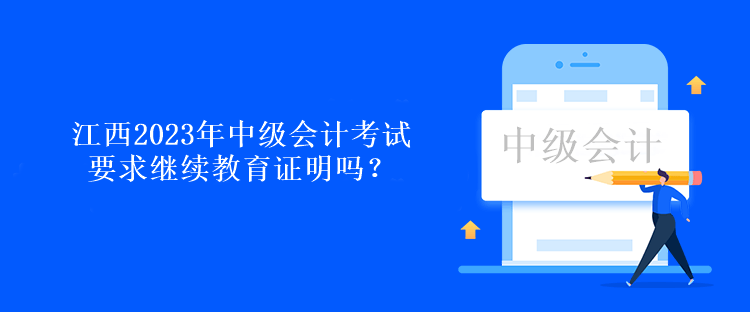 江西2023年中級會計考試要求繼續(xù)教育證明嗎？