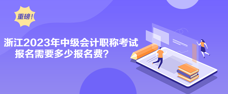 浙江2023年中級會計職稱考試報名需要多少報名費？