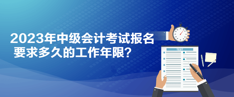 2023年中級會計考試報名要求多久的工作年限？