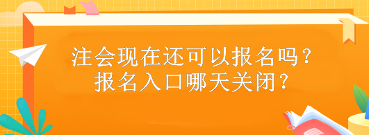 注會(huì)現(xiàn)在還可以報(bào)名嗎？報(bào)名入口哪天關(guān)閉？