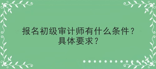 報名初級審計師有什么條件？具體要求？