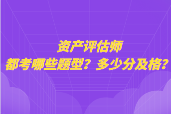 資產(chǎn)評估師都考哪些題型？多少分及格？