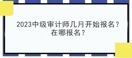 2023中級審計師幾月開始報名？在哪報名？