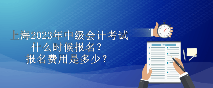 上海2023年中級會計考試什么時候報名？報名費用是多少？