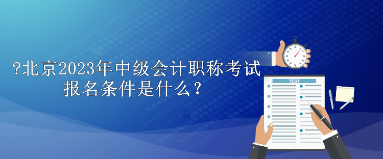 北京2023年中級(jí)會(huì)計(jì)職稱考試報(bào)名條件是什么？