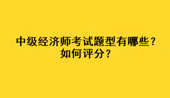 中級(jí)經(jīng)濟(jì)師考試題型有哪些？如何評(píng)分？