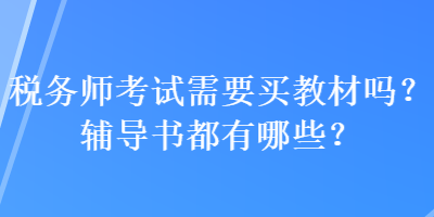 稅務(wù)師考試需要買教材嗎？輔導(dǎo)書都有哪些？