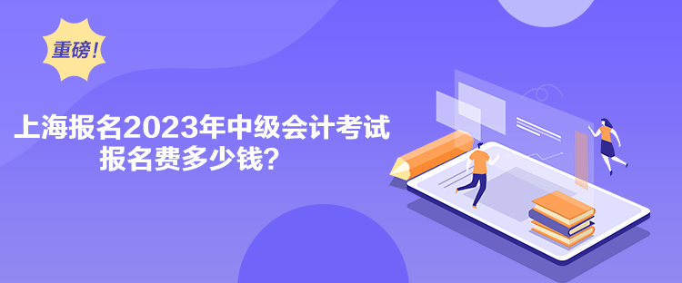 上海報(bào)名2023年中級(jí)會(huì)計(jì)考試報(bào)名費(fèi)多少錢(qián)？