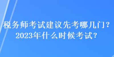 稅務(wù)師考試建議先考哪幾門？2023年什么時(shí)候考試？