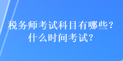 稅務(wù)師考試科目有哪些？什么時(shí)間考試？