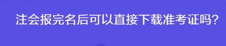 注會報完名后可以直接下載準(zhǔn)考證嗎？