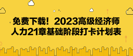 免費下載！2023高級經(jīng)濟師人力21章基礎(chǔ)階段打卡計劃表