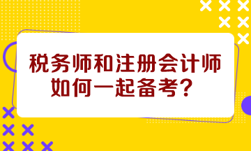 稅務(wù)師和注冊(cè)會(huì)計(jì)師如何一起備考