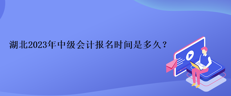 湖北2023年中級會計報名時間是多久？