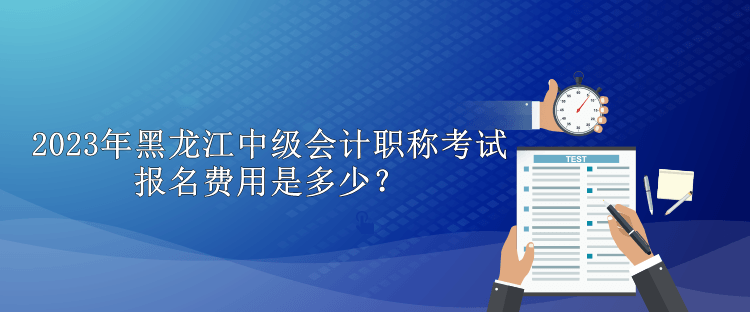 2023年黑龍江中級(jí)會(huì)計(jì)職稱考試報(bào)名費(fèi)用是多少？