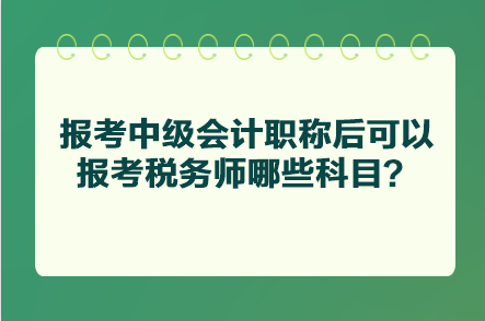 報(bào)考中級(jí)會(huì)計(jì)職稱后可以報(bào)考稅務(wù)師哪些科目？