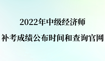 2022年中級經(jīng)濟師補考成績公布時間和查詢官網(wǎng)