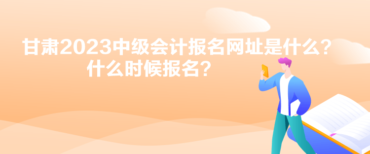 甘肅2023中級(jí)會(huì)計(jì)報(bào)名網(wǎng)址是什么？什么時(shí)候報(bào)名？