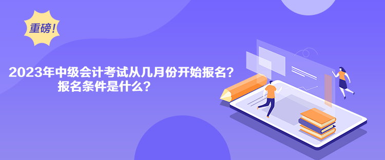 2023年中級(jí)會(huì)計(jì)考試從幾月份開(kāi)始報(bào)名？報(bào)名條件是什么？