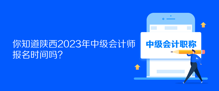 你知道陜西2023年中級會計師報名時間嗎？