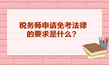 稅務(wù)師申請(qǐng)免考法律的要求是什么？