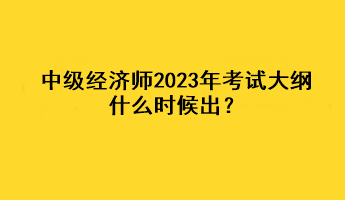 中級(jí)經(jīng)濟(jì)師2023年考試大綱什么時(shí)候出？