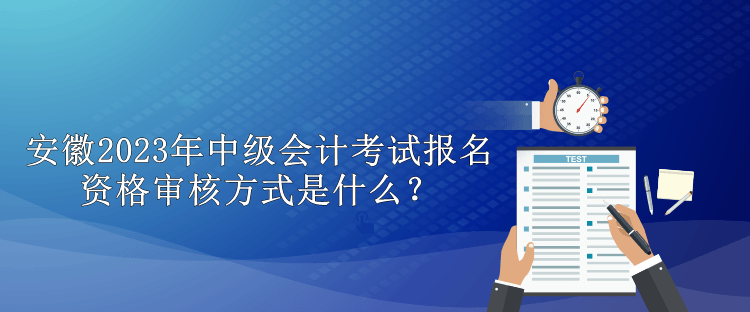 安徽2023年中級(jí)會(huì)計(jì)考試報(bào)名資格審核方式是什么？