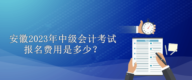 安徽2023年中級會計考試報名費用是多少？