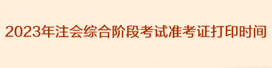 2023年注會(huì)綜合階段考試準(zhǔn)考證打印時(shí)間