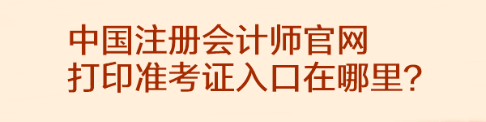 中國注冊會計師官網(wǎng)打印準考證入口在哪里？