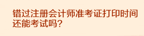 錯過注冊會計師準(zhǔn)考證打印時間還能考試嗎？