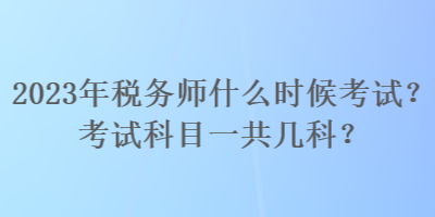 2023年稅務(wù)師什么時(shí)候考試？考試科目一共幾科？