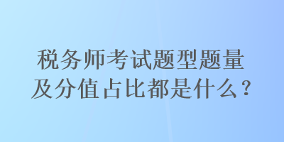 稅務(wù)師考試題型題量及分值占比都是什么？