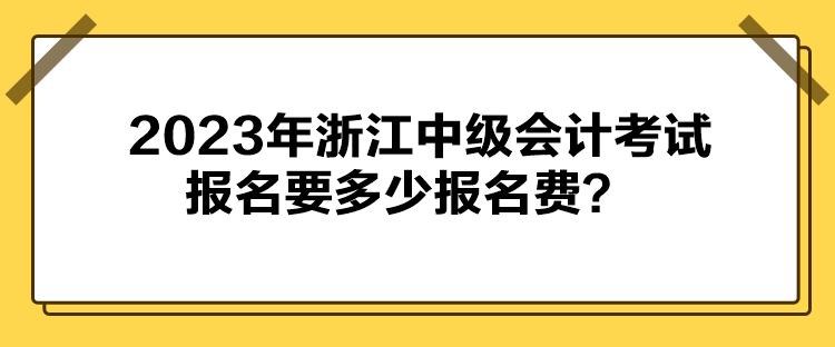 2023年浙江中級會計考試報名要多少報名費？